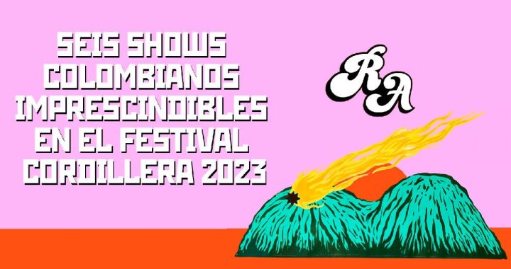 Seis shows colombianos imprescindibles en el Festival Cordillera 2023